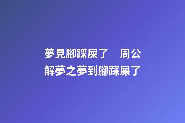 夢見腳踩屎了　周公解夢之夢到腳踩屎了